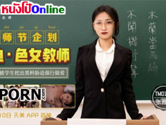 หนังโป๊จีนซับไทย TM0121 รักหมดรูคุณครูมีอดีต นักเรียนรวมหัวลงแขก ครูสาวแว่น Zhang Yating แค้นฝักลึกตอนเย็ดมิดด้ามแตกใน
